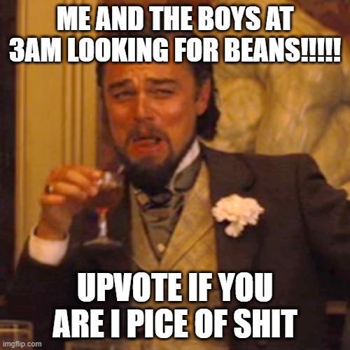 Laughing Leo Meme | ME AND THE BOYS AT 3AM LOOKING FOR BEANS!!!!! UPVOTE IF YOU ARE I PICE OF SHIT | image tagged in memes,laughing leo | made w/ Imgflip meme maker