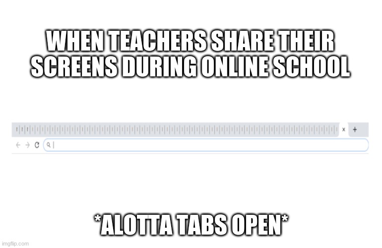 sorry, this is kinda bad but wutevah | WHEN TEACHERS SHARE THEIR SCREENS DURING ONLINE SCHOOL; *ALOTTA TABS OPEN* | image tagged in teachers,tabs,students,school,learning,middle school | made w/ Imgflip meme maker