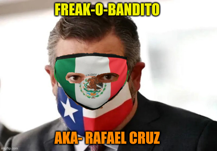 Freak-O-Bandito | FREAK-O-BANDITO; AKA- RAFAEL CRUZ | image tagged in ted cruz | made w/ Imgflip meme maker