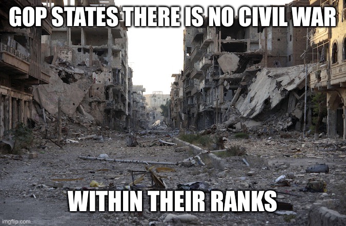 In other news the sun comes up in the west and the sky is purple | GOP STATES THERE IS NO CIVIL WAR; WITHIN THEIR RANKS | image tagged in war zone | made w/ Imgflip meme maker