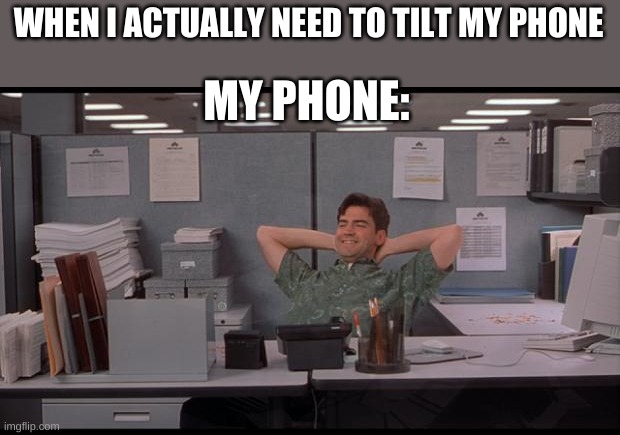 Office Lazy | WHEN I ACTUALLY NEED TO TILT MY PHONE MY PHONE: | image tagged in office lazy | made w/ Imgflip meme maker
