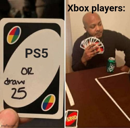 The xbox players be like: | Xbox players:; PS5 | image tagged in memes,uno draw 25 cards,xbox,playstation | made w/ Imgflip meme maker