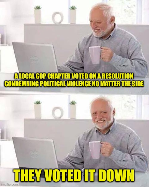Funny how the right that claims the left is violent keeps being the ones arrested for political violence. Just like voter fraud | A LOCAL GOP CHAPTER VOTED ON A RESOLUTION CONDEMNING POLITICAL VIOLENCE NO MATTER THE SIDE; THEY VOTED IT DOWN | image tagged in memes,hide the pain harold | made w/ Imgflip meme maker