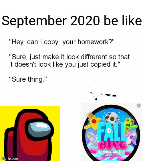 Lol among us vs fall guys | September 2020 be like | image tagged in hey can i copy your homework,among us,fall guys | made w/ Imgflip meme maker