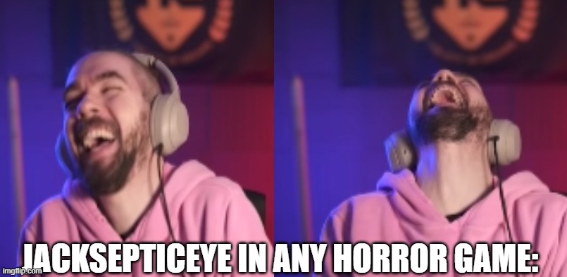 bruh | JACKSEPTICEYE IN ANY HORROR GAME: | image tagged in jacksepticeyememes | made w/ Imgflip meme maker
