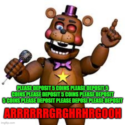 Rockstar Freddy | PLEASE DEPOSIT 5 COINS PLEASE DEPOSIT 5 COINS PLEASE DEPOSIT 5 COINS PLEASE DEPOSIT 5 COINS PLEASE DEPOSIT PLEASE DEPOSI PLEASE DEPOSIT ARRR | image tagged in rockstar freddy | made w/ Imgflip meme maker