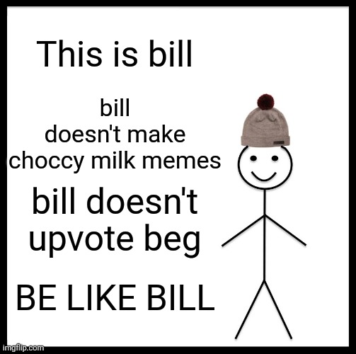 Be Like Bill Meme | This is bill; bill doesn't make choccy milk memes; bill doesn't upvote beg; BE LIKE BILL | image tagged in memes,be like bill | made w/ Imgflip meme maker