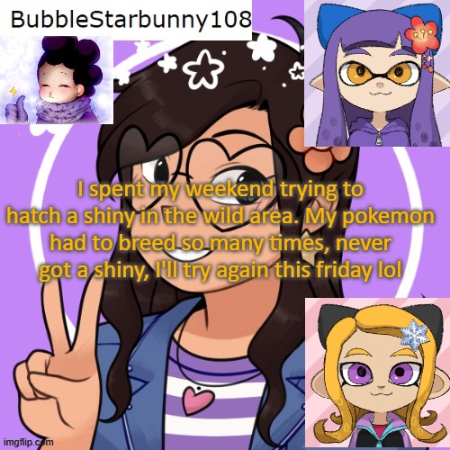 Bubble announcement picrew/inkling | I spent my weekend trying to hatch a shiny in the wild area. My pokemon had to breed so many times, never got a shiny, I'll try again this friday lol | image tagged in bubble announcement picrew/inkling | made w/ Imgflip meme maker