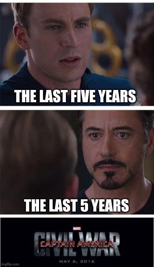 Me though, interchangeable | THE LAST FIVE YEARS; THE LAST 5 YEARS | image tagged in memes,marvel civil war 1 | made w/ Imgflip meme maker