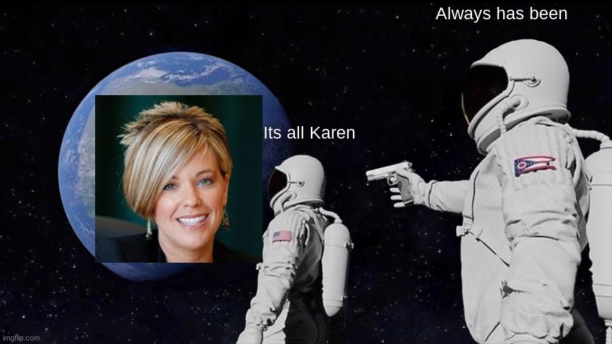 All Karen | Always has been; It's all Karen | image tagged in memes,always has been | made w/ Imgflip meme maker