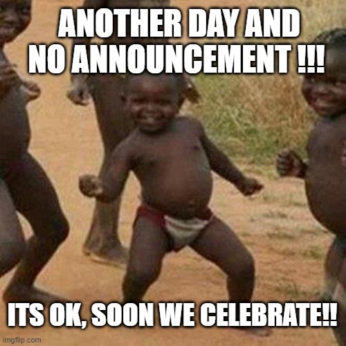 Third World Success Kid Meme | ANOTHER DAY AND NO ANNOUNCEMENT !!! ITS OK, SOON WE CELEBRATE!! | image tagged in memes,third world success kid | made w/ Imgflip meme maker