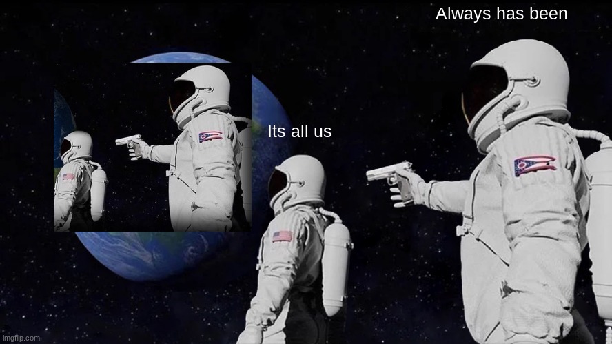 Us | Always has been; Its all us | image tagged in memes,always has been | made w/ Imgflip meme maker