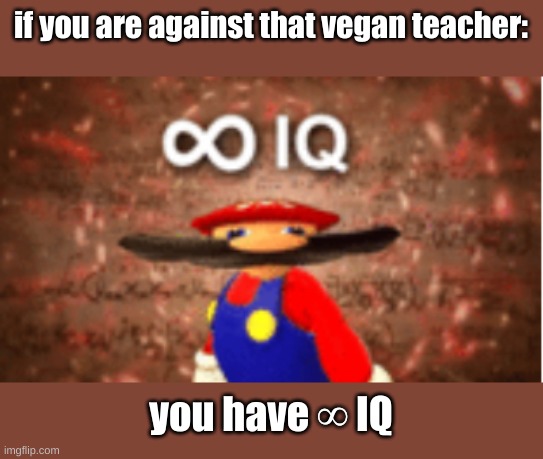 a note to all people who are against that vegan teacher :) | if you are against that vegan teacher:; you have ∞ IQ | image tagged in infinite iq | made w/ Imgflip meme maker