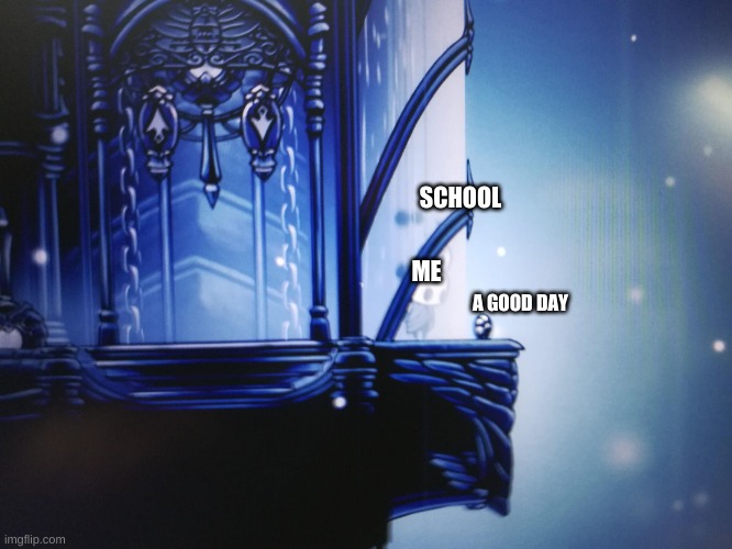 here is a question.How the hell did that coin get their | SCHOOL; ME; A GOOD DAY | image tagged in hollow knight,memes,school | made w/ Imgflip meme maker