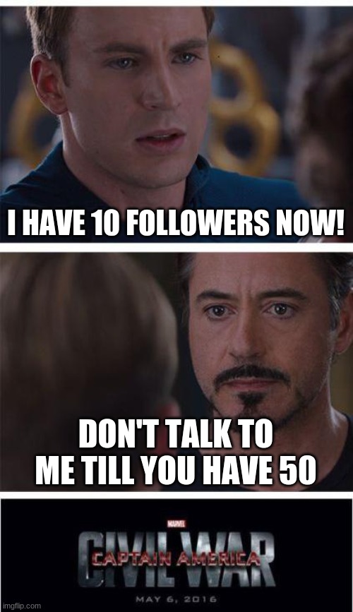 10 followers | I HAVE 10 FOLLOWERS NOW! DON'T TALK TO ME TILL YOU HAVE 50 | image tagged in memes,marvel civil war 1,10 followers,followers,follower checkpoint | made w/ Imgflip meme maker