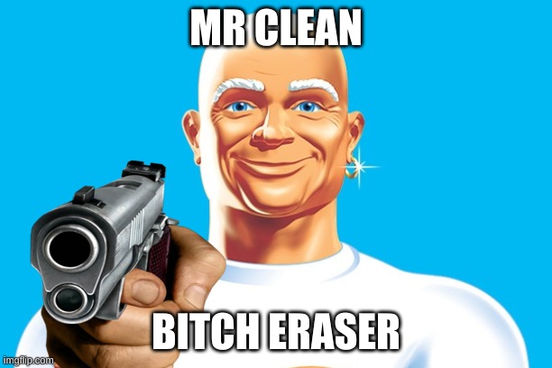 mr clean | MR CLEAN; BITCH ERASER | image tagged in memes,funny,fyp,viral meme | made w/ Imgflip meme maker