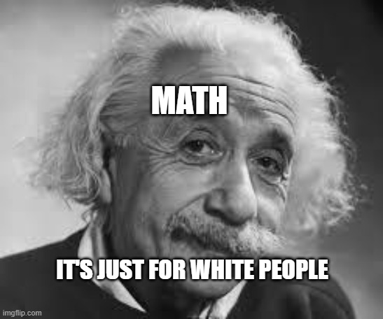 U Math? | MATH; IT'S JUST FOR WHITE PEOPLE | image tagged in u math | made w/ Imgflip meme maker