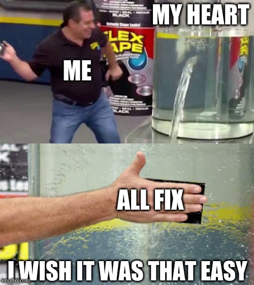 Flex Tape | MY HEART; ME; ALL FIX; I WISH IT WAS THAT EASY | image tagged in flex tape | made w/ Imgflip meme maker