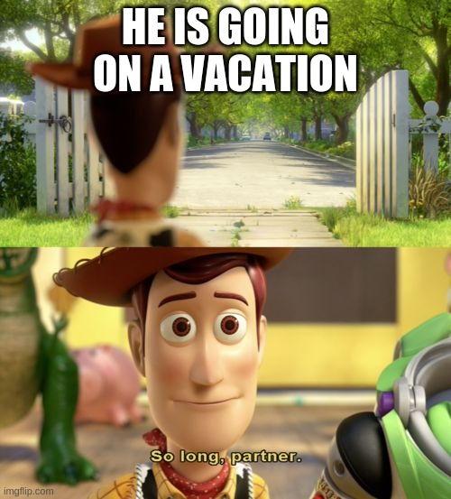 Good Luck | HE IS GOING ON A VACATION | image tagged in so long partner | made w/ Imgflip meme maker
