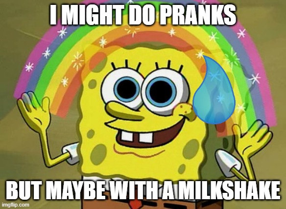 Imagination Spongebob Meme | I MIGHT DO PRANKS BUT MAYBE WITH A MILKSHAKE | image tagged in memes,imagination spongebob | made w/ Imgflip meme maker