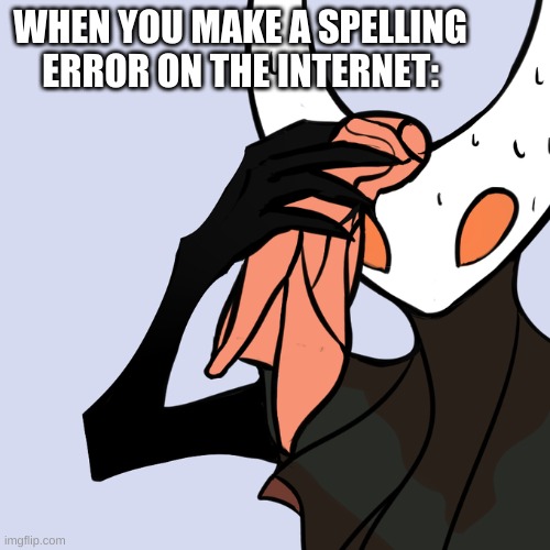 Sweating Hollow Knight | WHEN YOU MAKE A SPELLING ERROR ON THE INTERNET: | image tagged in sweating hollow knight,meme,hollow knight,internet,spelling error | made w/ Imgflip meme maker