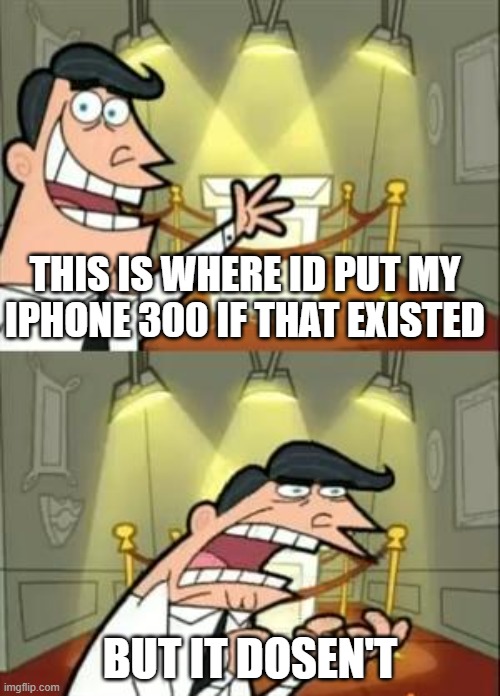 This Is Where I'd Put My Trophy If I Had One | THIS IS WHERE ID PUT MY IPHONE 300 IF THAT EXISTED; BUT IT DOSEN'T | image tagged in memes,this is where i'd put my trophy if i had one | made w/ Imgflip meme maker