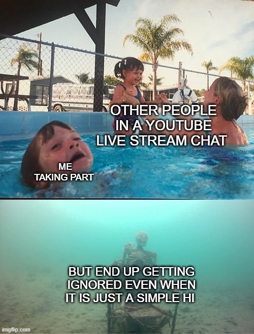 taking part in a live stream chat on youtube | OTHER PEOPLE IN A YOUTUBE LIVE STREAM CHAT; ME TAKING PART; BUT END UP GETTING IGNORED EVEN WHEN IT IS JUST A SIMPLE HI | image tagged in mother ignoring kid drowning in a pool | made w/ Imgflip meme maker