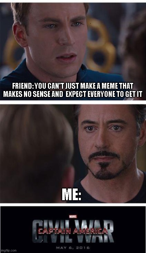 53n53 | FRIEND: YOU CAN'T JUST MAKE A MEME THAT MAKES NO SENSE AND  EXPECT EVERYONE TO GET IT; ME: | image tagged in memes,marvel civil war 1 | made w/ Imgflip meme maker