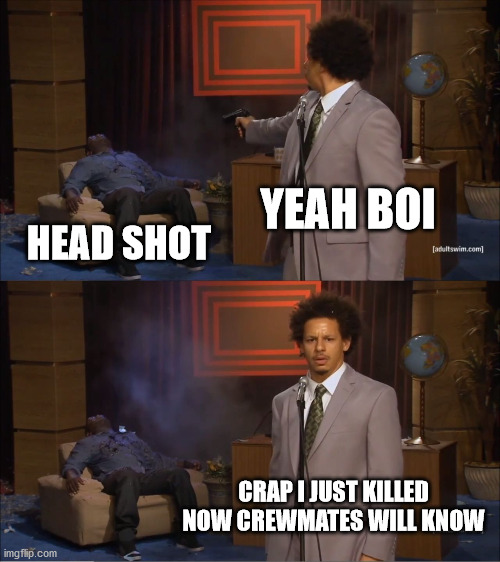 Among Us Kill | YEAH BOI; HEAD SHOT; CRAP I JUST KILLED NOW CREWMATES WILL KNOW | image tagged in memes,who killed hannibal | made w/ Imgflip meme maker