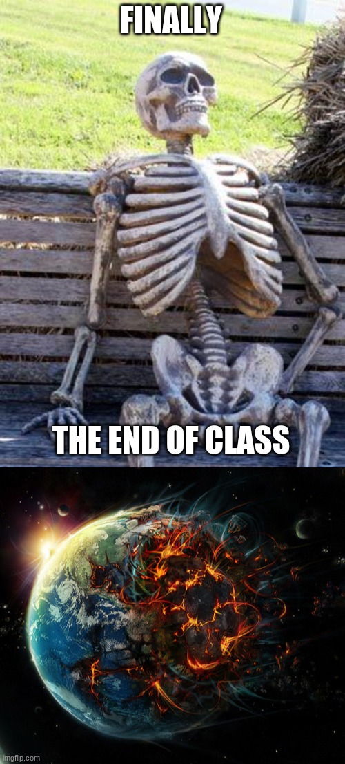 FINALLY; THE END OF CLASS | image tagged in memes,waiting skeleton,it is the end of the world as we know it | made w/ Imgflip meme maker