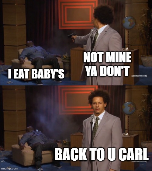 Who Killed Hannibal | NOT MINE YA DON'T; I EAT BABY'S; BACK TO U CARL | image tagged in memes,who killed hannibal | made w/ Imgflip meme maker