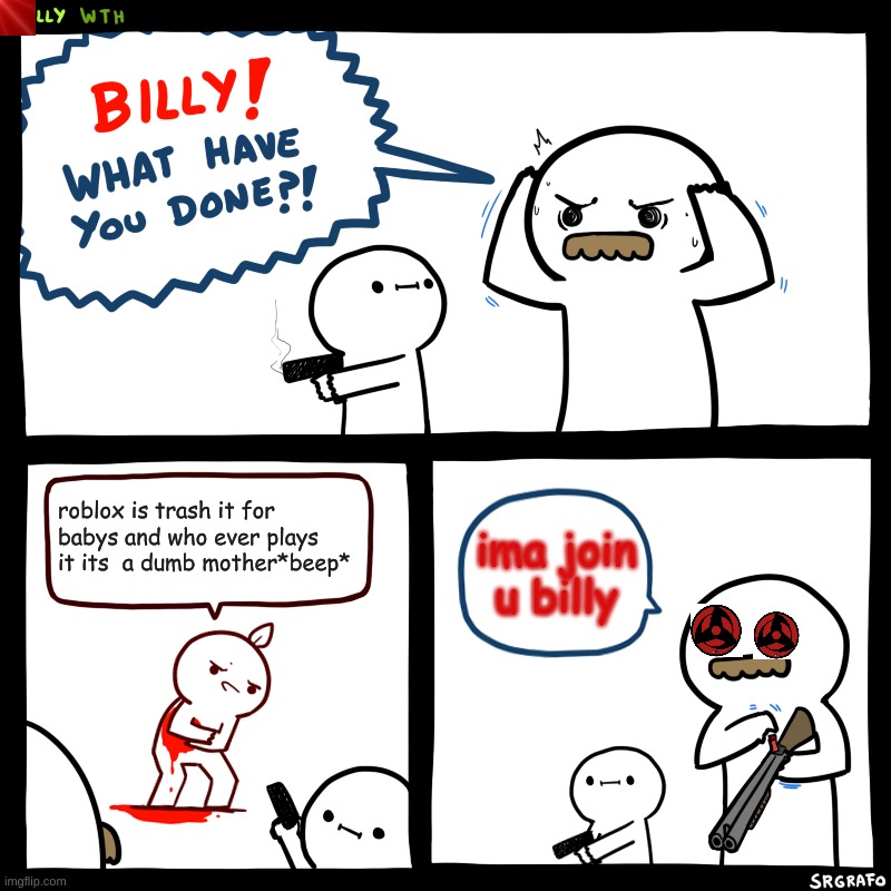 Billy, What Have You Done | roblox is trash it for babys and who ever plays it its  a dumb mother*beep*; ima join u billy | image tagged in billy what have you done | made w/ Imgflip meme maker