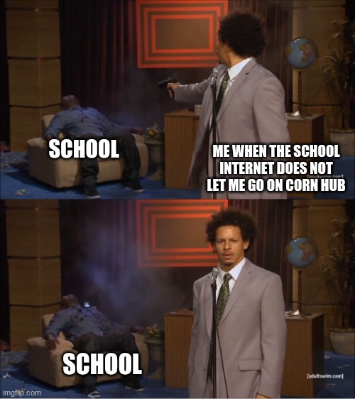 Who Killed Hannibal | ME WHEN THE SCHOOL INTERNET DOES NOT LET ME GO ON CORN HUB; SCHOOL; SCHOOL | image tagged in memes,who killed hannibal | made w/ Imgflip meme maker
