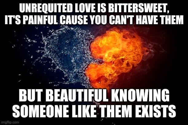Unrequited Love | UNREQUITED LOVE IS BITTERSWEET,
IT'S PAINFUL CAUSE YOU CAN'T HAVE THEM; BUT BEAUTIFUL KNOWING SOMEONE LIKE THEM EXISTS | image tagged in the scroll of truth,when your crush,love is love,single life,love and friendship,love | made w/ Imgflip meme maker