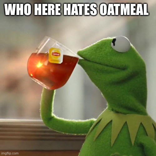 — | WHO HERE HATES OATMEAL | image tagged in memes,but that's none of my business,kermit the frog | made w/ Imgflip meme maker