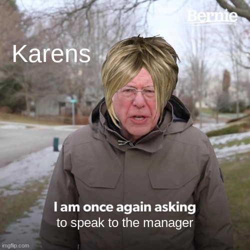 Bernie I Am Once Again Asking For Your Support Meme | Karens; to speak to the manager | image tagged in memes,bernie i am once again asking for your support | made w/ Imgflip meme maker