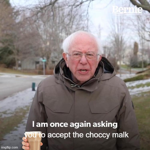 Bernie says "DRINK IT" | you to accept the choccy malk | image tagged in memes,bernie i am once again asking for your support | made w/ Imgflip meme maker