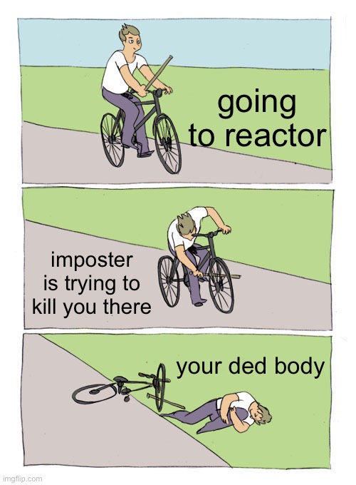 AHAHAHAHaHaHahaaaa... why am  laughing its a bad meme | going to reactor; imposter is trying to kill you there; your ded body | image tagged in memes,bike fall,among us,memes_overload | made w/ Imgflip meme maker