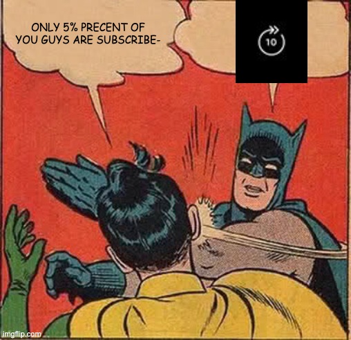 Just skip it | ONLY 5% PRECENT OF YOU GUYS ARE SUBSCRIBE- | image tagged in memes,batman slapping robin | made w/ Imgflip meme maker