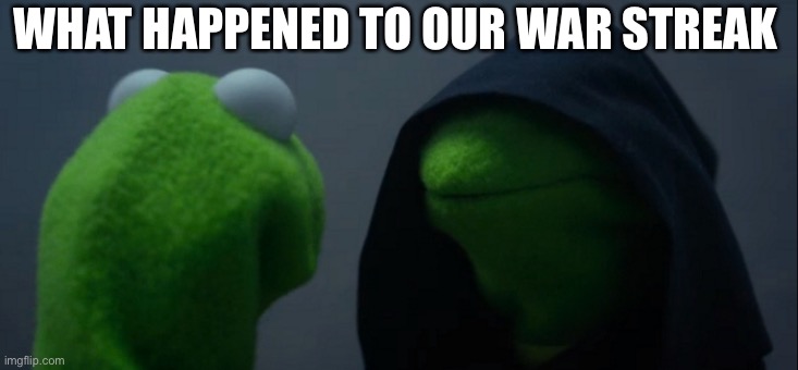 Evil Kermit | WHAT HAPPENED TO OUR WAR STREAK | image tagged in memes,evil kermit | made w/ Imgflip meme maker