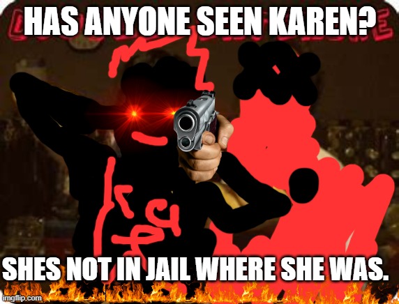 Karen | HAS ANYONE SEEN KAREN? SHES NOT IN JAIL WHERE SHE WAS. | image tagged in sarcasum,karen the manager will see you now | made w/ Imgflip meme maker