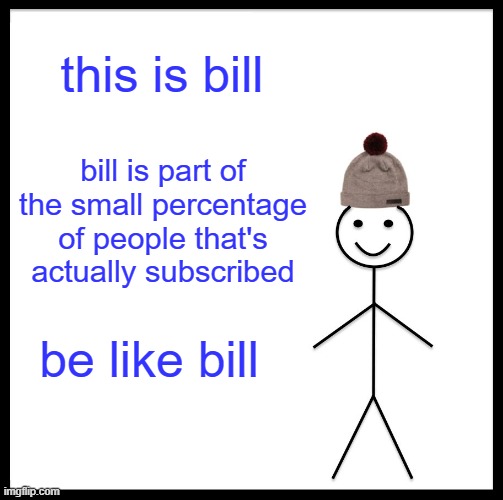 be like bill | this is bill; bill is part of the small percentage of people that's actually subscribed; be like bill | image tagged in memes,be like bill | made w/ Imgflip meme maker