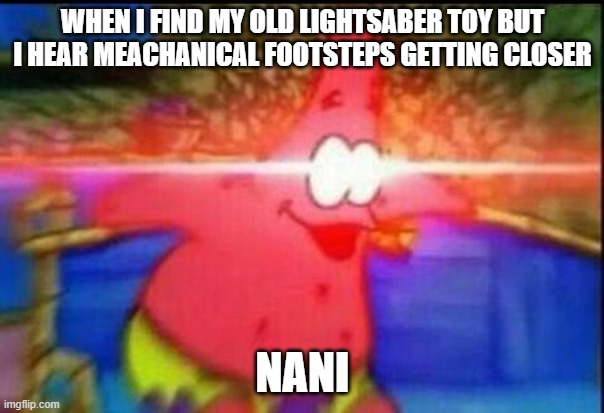 NANI | WHEN I FIND MY OLD LIGHTSABER TOY BUT I HEAR MEACHANICAL FOOTSTEPS GETTING CLOSER; NANI | image tagged in nani,memes,lightsaber,star wars meme | made w/ Imgflip meme maker
