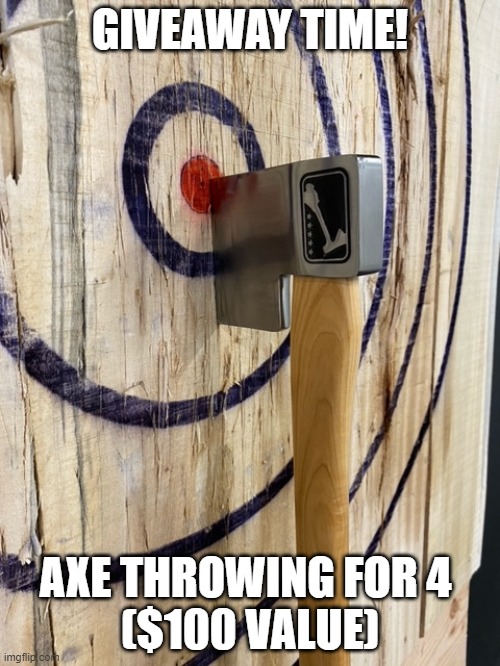 GIVEAWAY TIME! AXE THROWING FOR 4 
($100 VALUE) | made w/ Imgflip meme maker