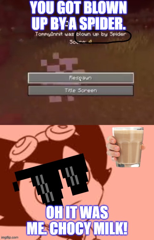 Spider, Minecraft and choccy milk (this is not an ai meme. the end) | YOU GOT BLOWN UP BY A SPIDER. OH IT WAS ME. CHOCY MILK! | image tagged in choccy milk,first world problems | made w/ Imgflip meme maker