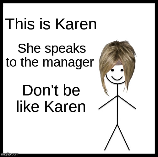 Be Like Bill | This is Karen; She speaks to the manager; Don't be like Karen | image tagged in memes,be like bill | made w/ Imgflip meme maker
