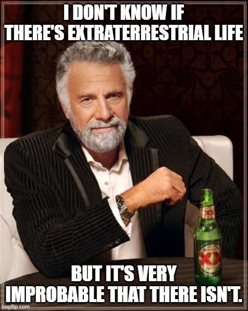 The Most Interesting Man In The World Meme | I DON'T KNOW IF THERE'S EXTRATERRESTRIAL LIFE BUT IT'S VERY IMPROBABLE THAT THERE ISN'T. | image tagged in memes,the most interesting man in the world | made w/ Imgflip meme maker