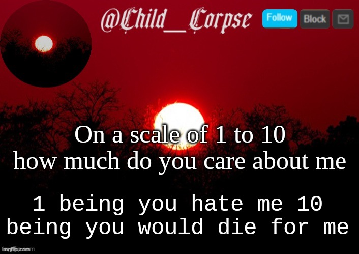 Child_Corpse announcement template | On a scale of 1 to 10 how much do you care about me; 1 being you hate me 10 being you would die for me | image tagged in child_corpse announcement template | made w/ Imgflip meme maker