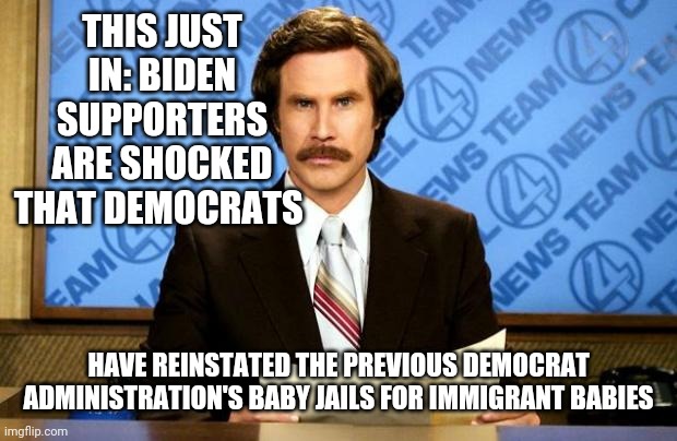 Demoncrat baby jail | THIS JUST IN: BIDEN SUPPORTERS ARE SHOCKED THAT DEMOCRATS; HAVE REINSTATED THE PREVIOUS DEMOCRAT ADMINISTRATION'S BABY JAILS FOR IMMIGRANT BABIES | image tagged in breaking news,democrats,biden,illegal immigration | made w/ Imgflip meme maker