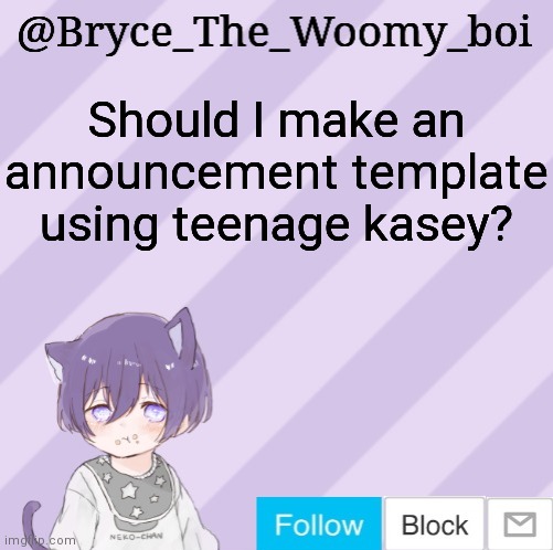 Bryce_The_Woomy_boi's announcement template | Should I make an announcement template using teenage kasey? | image tagged in bryce_the_woomy_boi's announcement template | made w/ Imgflip meme maker